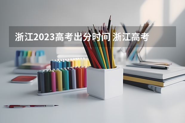 浙江2023高考出分时间 浙江高考出分时间2023