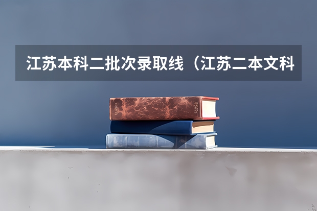 江苏本科二批次录取线(江苏二本文科录取人数和录取率(数据))