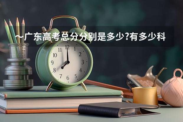 ～广东高考总分分别是多少?有多少科?