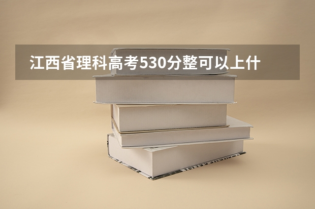  江西省理科高考530分整可以上什么军校？高人指点