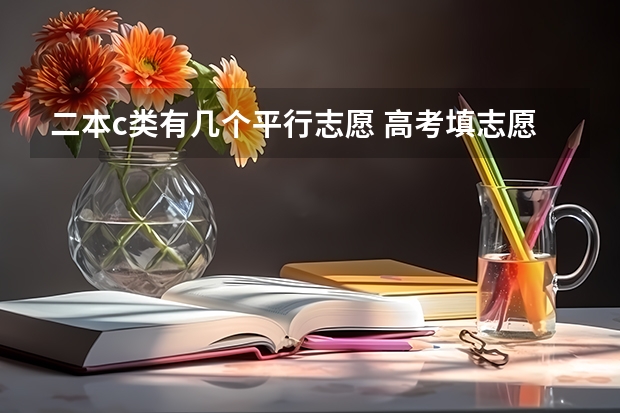 二本c类有几个平行志愿 高考填志愿时可以填几个学校（二本），一个学校可以报几个专业？