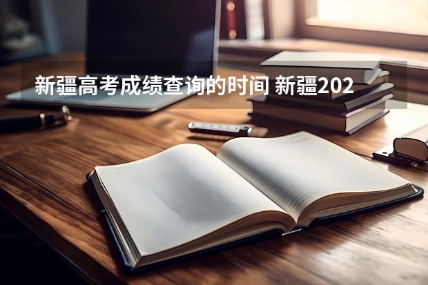 新疆高考成绩查询的时间 新疆2023年成考本科出成绩的时间 啥时候公布？