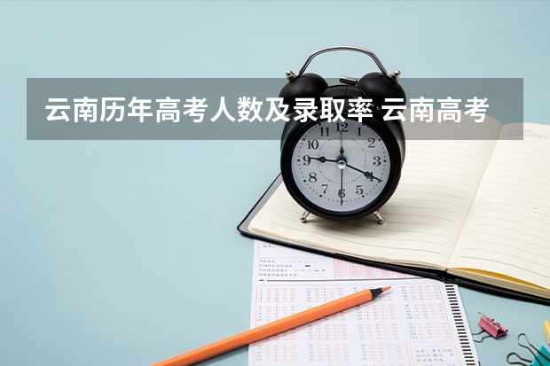 云南历年高考人数及录取率 云南高考升学率