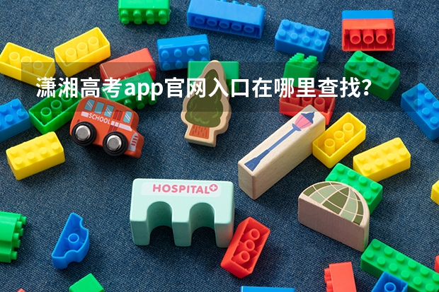 潇湘高考app官网入口在哪里查找？