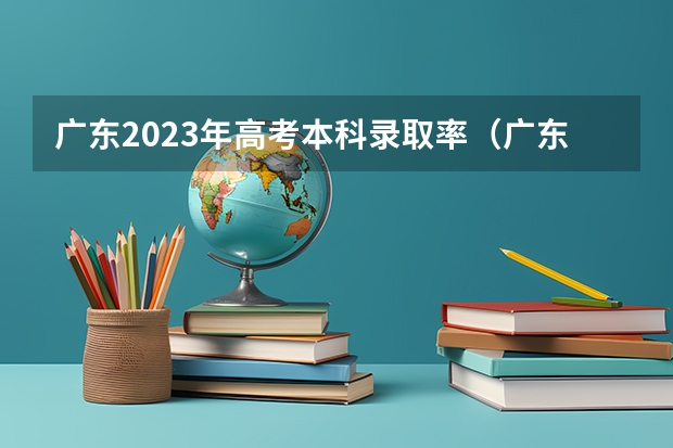 广东2023年高考本科录取率（广东省高考录取率）