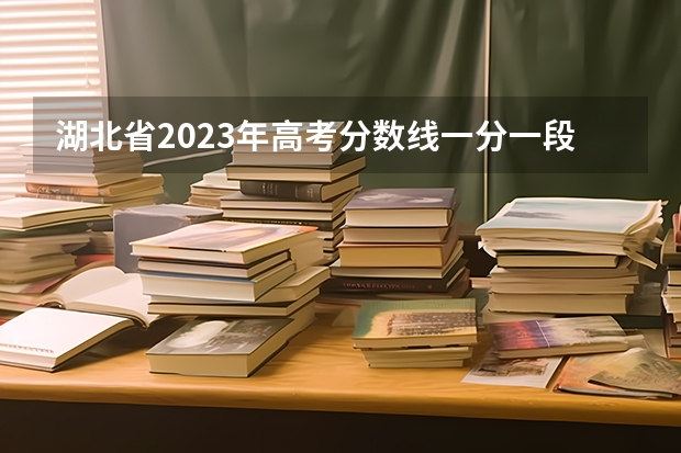 湖北省2023年高考分数线一分一段表 湖北高考分数线一分一段表