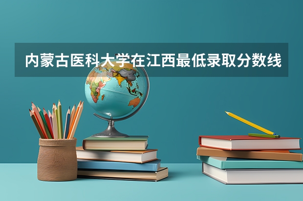 内蒙古医科大学在江西最低录取分数线（2024高考参考）