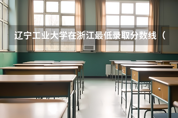 辽宁工业大学在浙江最低录取分数线（2024高考参考）