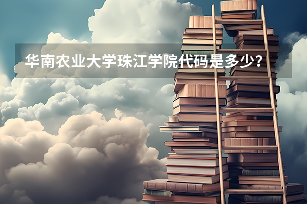 华南农业大学珠江学院代码是多少？