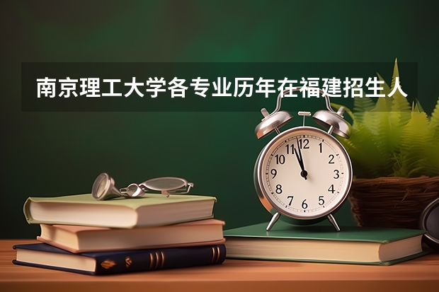 南京理工大学各专业历年在福建招生人数