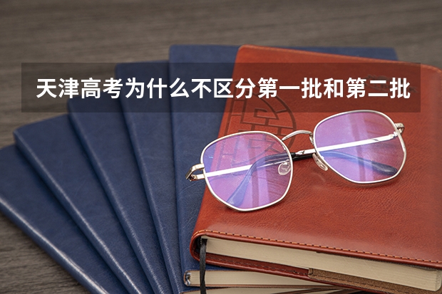 天津高考为什么不区分第一批和第二批。