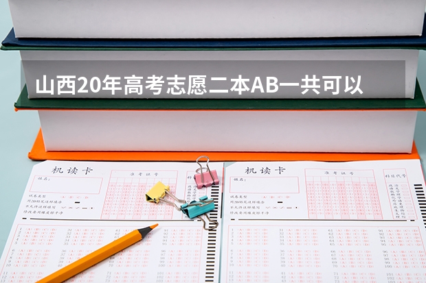 山西20年高考志愿二本AB一共可以填几个平行志愿？ 你知不知道平行志愿的填报方法