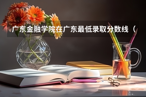 广东金融学院在广东最低录取分数线（2024高考参考）