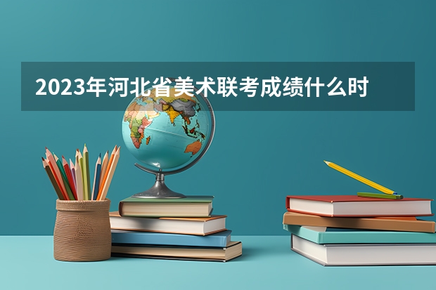 2023年河北省美术联考成绩什么时候出