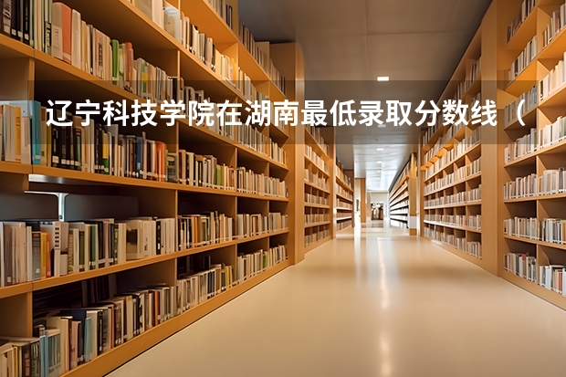 辽宁科技学院在湖南最低录取分数线（2024高考参考）