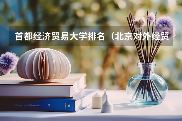 首都经济贸易大学排名（北京对外经贸大学是几本？）