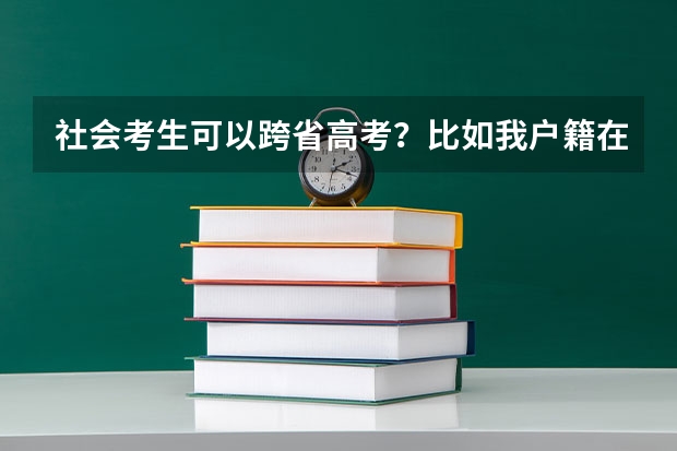 社会考生可以跨省高考？比如我户籍在河南，但是我想在河北高考以社会考生的身份参加高考可以吗