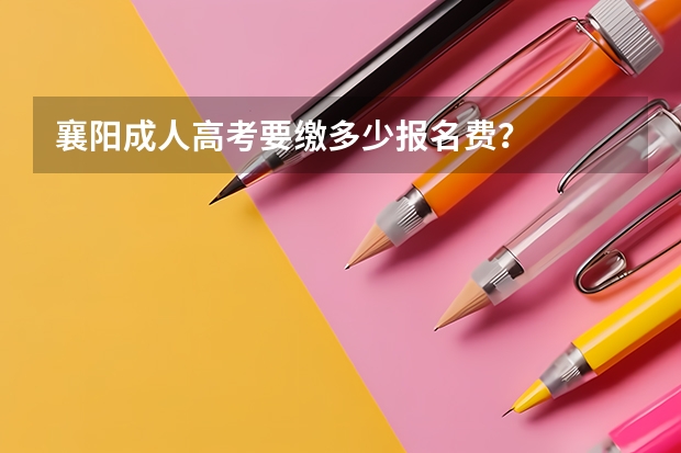 襄阳成人高考要缴多少报名费？