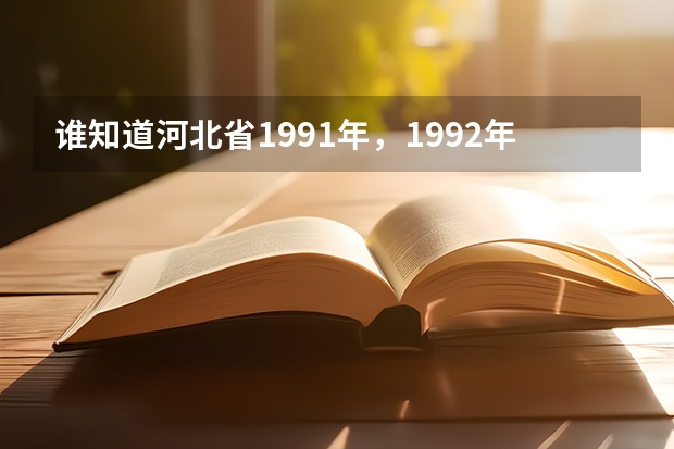 谁知道河北省1991年，1992年，1993年高考各批次的录取分数线的，文理科各是多少。越详细越好？