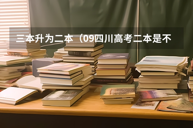 三本升为二本（09四川高考二本是不是实行平行志愿）