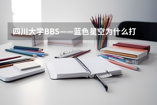 四川大学BBS——蓝色星空为什么打不开（已经半个月了）