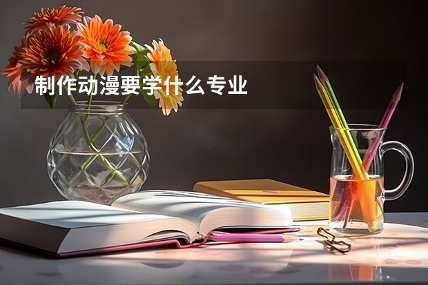 制作动漫要学什么专业