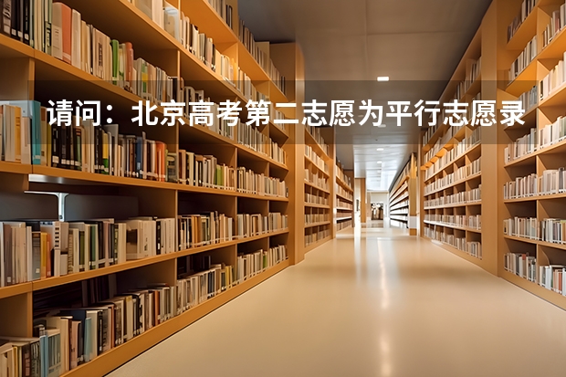 请问：北京高考第二志愿为平行志愿录取时是专业优先还是志愿优先（北京新高考怎样报志愿）