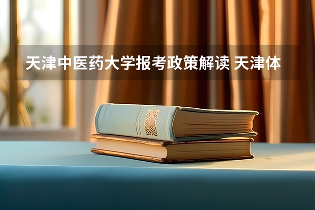 天津中医药大学报考政策解读 天津体育职业学院报考政策解读