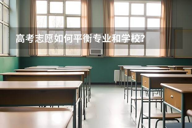 高考志愿如何平衡专业和学校？