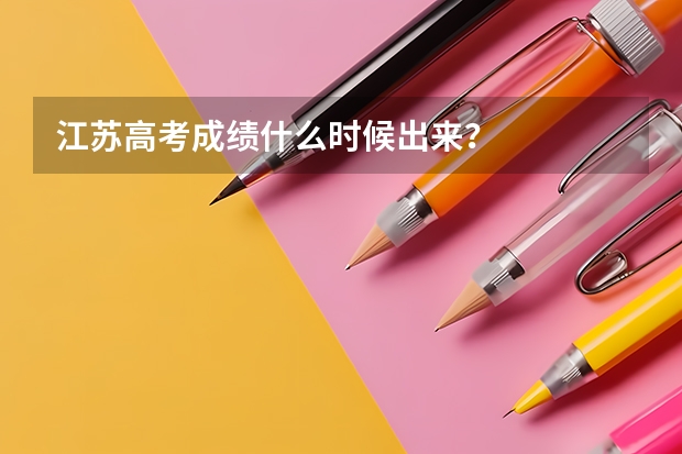 江苏高考成绩什么时候出来？