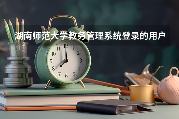 湖南师范大学教务管理系统登录的用户名是什么