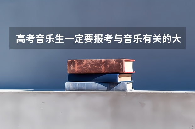 高考音乐生一定要报考与音乐有关的大学吗？我可不可以报考其他的大学？