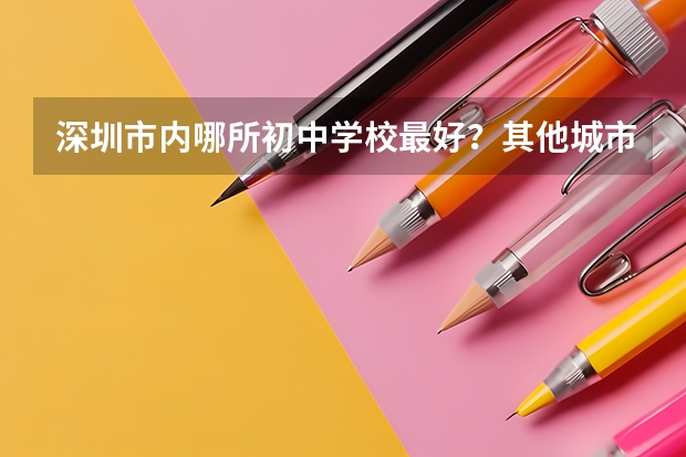 深圳市内哪所初中学校最好？其他城市户籍的优秀小学毕业生入学该校有什么条件？