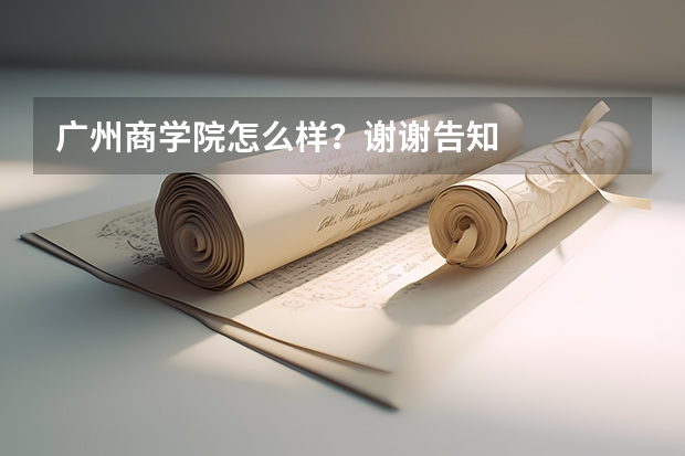 广州商学院怎么样?谢谢告知
