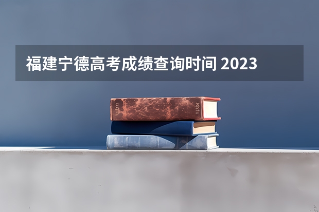 福建宁德高考成绩查询时间 2023年宁德高考状元是谁