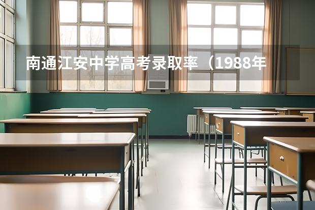 南通江安中学高考录取率（1988年高考川大录取分数线）