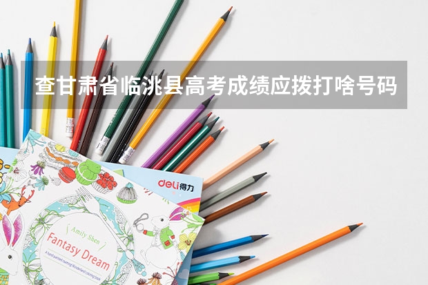 查甘肃省临洮县高考成绩应拨打啥号码 甘肃高考成绩排名(甘肃高考成绩排名550名能报考啥学校)