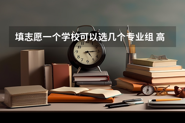 填志愿一个学校可以选几个专业组 高考志愿一个学校可以填几个专业？