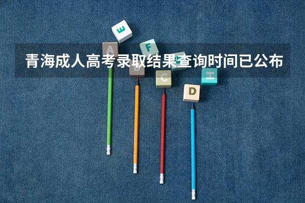 青海成人高考录取结果查询时间已公布：12月23日？ 青海省成人高考成绩公布时间