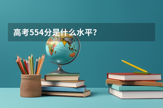 高考554分是什么水平？