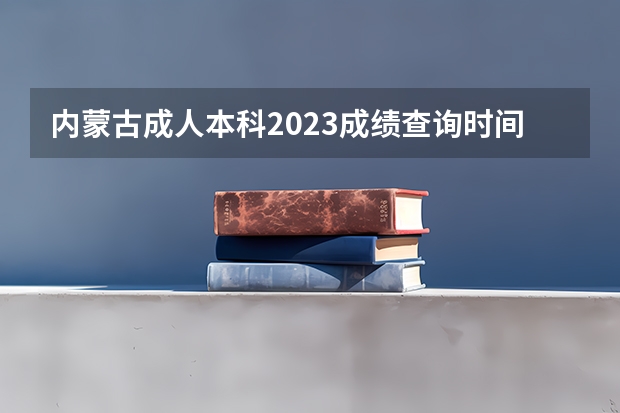 内蒙古成人本科2023成绩查询时间 成考查分入口在哪里？