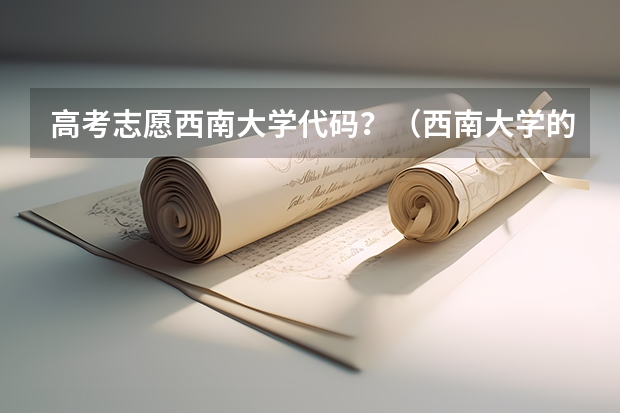 高考志愿西南大学代码？（西南大学的院校代码）