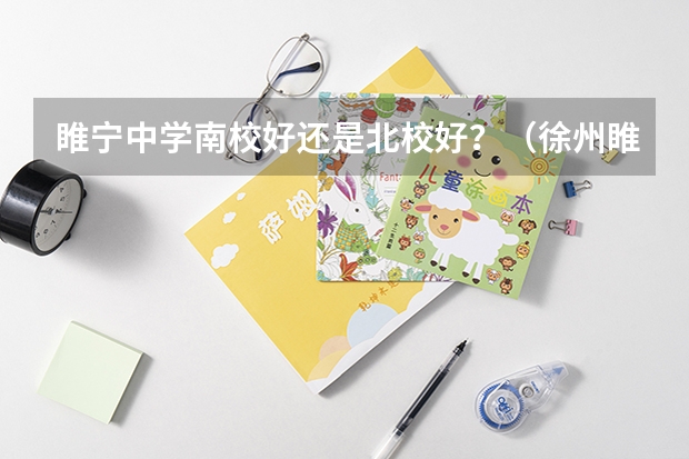 睢宁中学南校好还是北校好？（徐州睢宁县南门实验学校施教区范围）