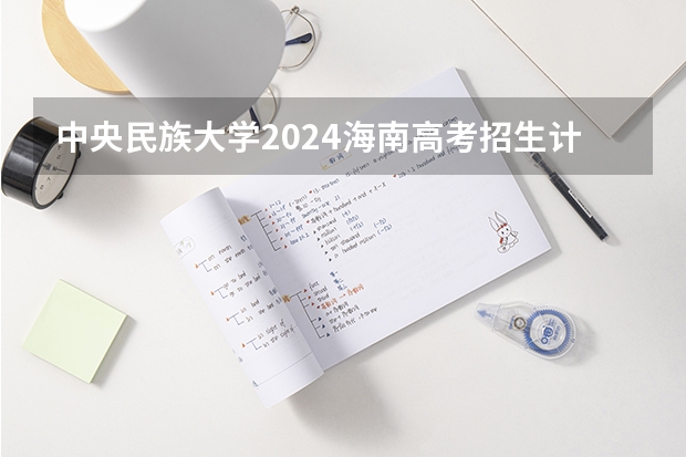 中央民族大学2024海南高考招生计划详解