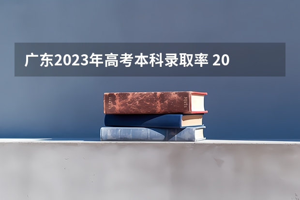 广东2023年高考本科录取率 2023年广东高考录取率