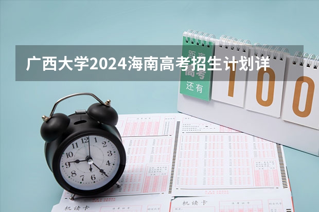 广西大学2024海南高考招生计划详解