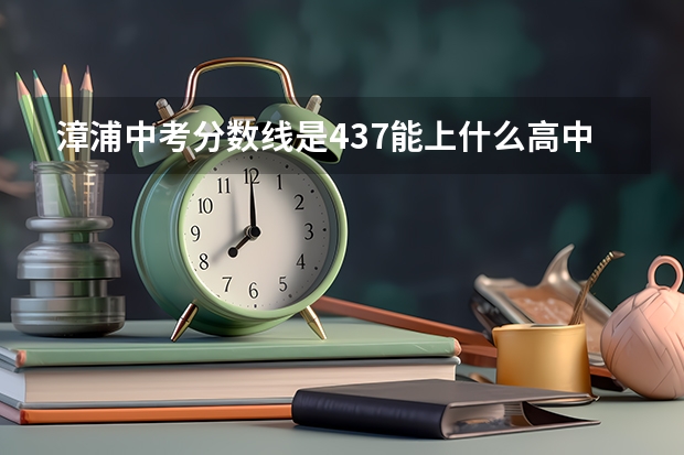 漳浦中考分数线是437能上什么高中