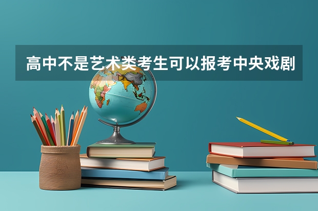 高中不是艺术类考生可以报考中央戏剧学院吗