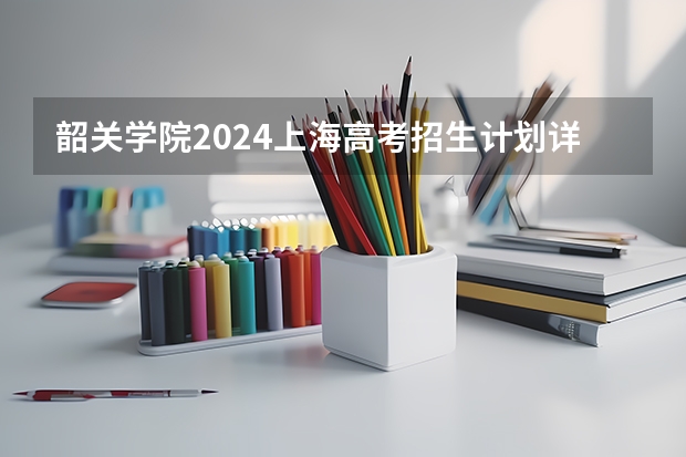 韶关学院2024上海高考招生计划详解