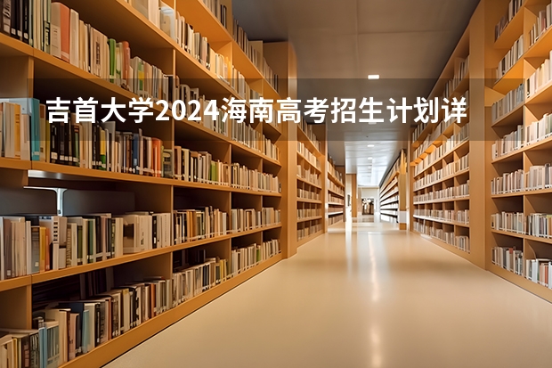 吉首大学2024海南高考招生计划详解